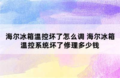 海尔冰箱温控坏了怎么调 海尔冰箱温控系统坏了修理多少钱